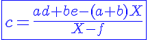 5$\blue\fbox{c=\frac{ad+be-(a+b)X}{X-f}}